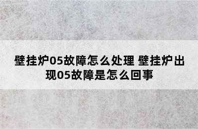 壁挂炉05故障怎么处理 壁挂炉出现05故障是怎么回事